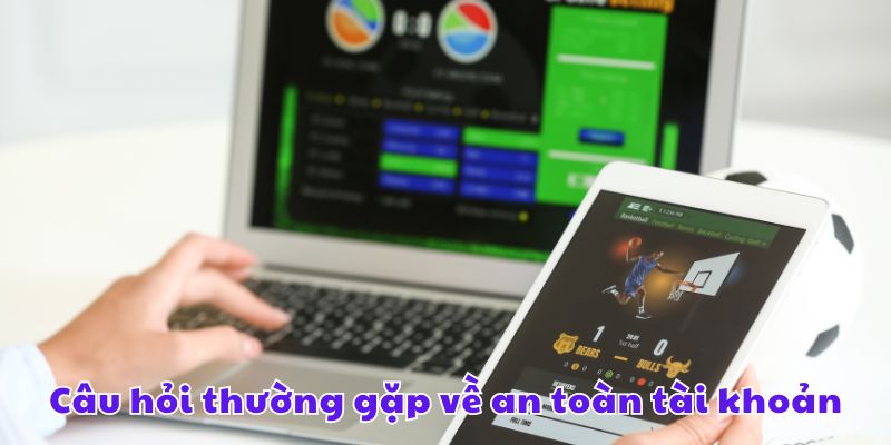 Câu hỏi thường gặp về an toàn tài khoản