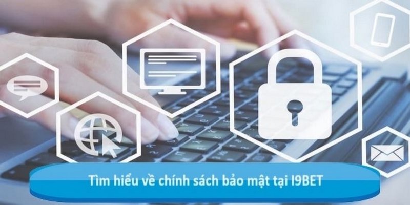 Chính Sách bảo Mật - Tổng Hợp Quy Định Mới Nhất Tại I9BET