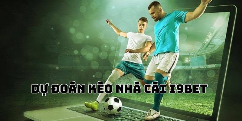 Tham gia vào dự đoán kèo nhà cái I9BET kiếm thưởng dễ dàng