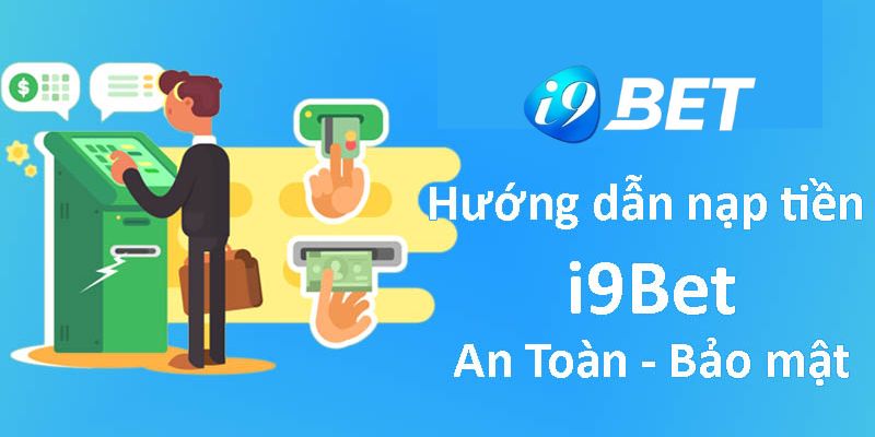 Quy trình thực hiện nạp tiền I9BET dễ hiểu nhất