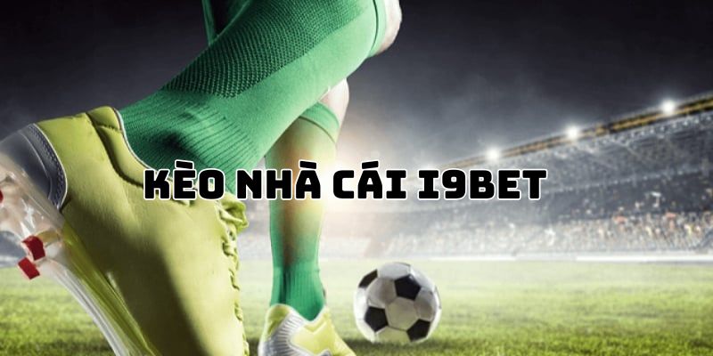 Kèo nhà cái I9BET - Bắt trọn cơ hội đại phát cực đơn giản